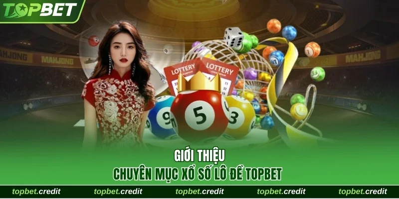 Giới thiệu chuyên mục xổ số lô đề TopBet