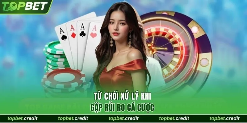 Từ chối xử lý khi gặp rủi ro cá cược